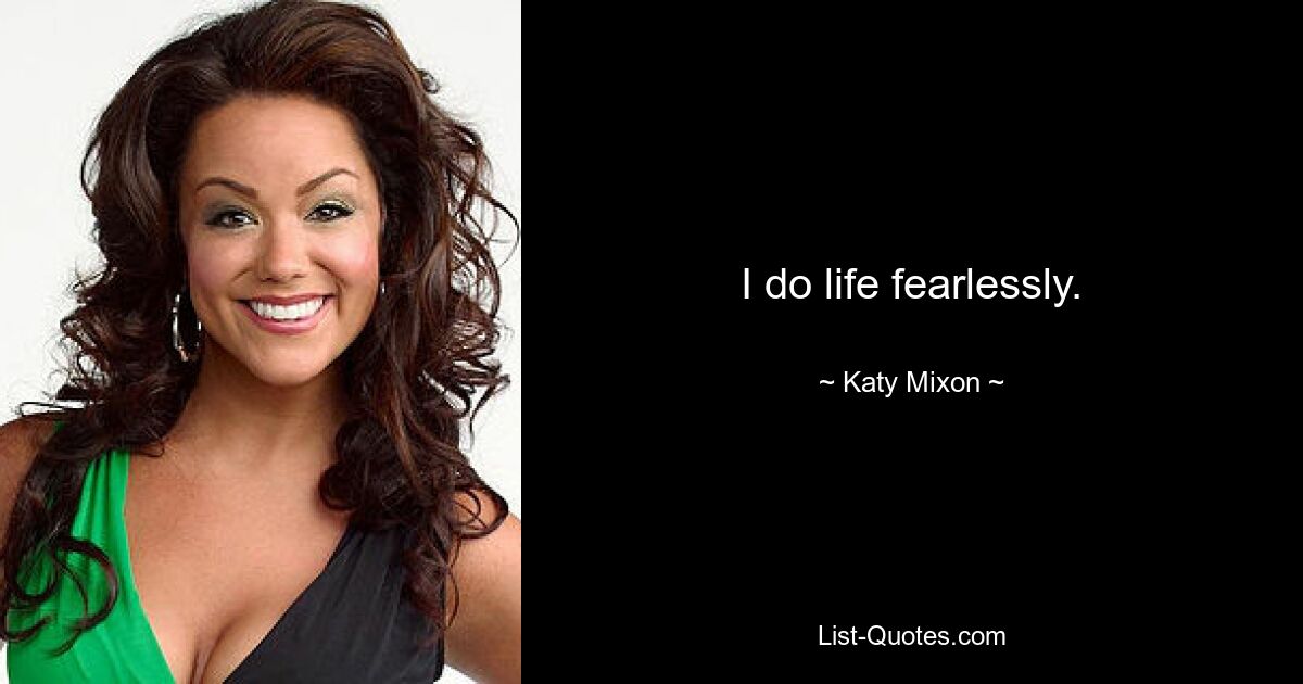 I do life fearlessly. — © Katy Mixon