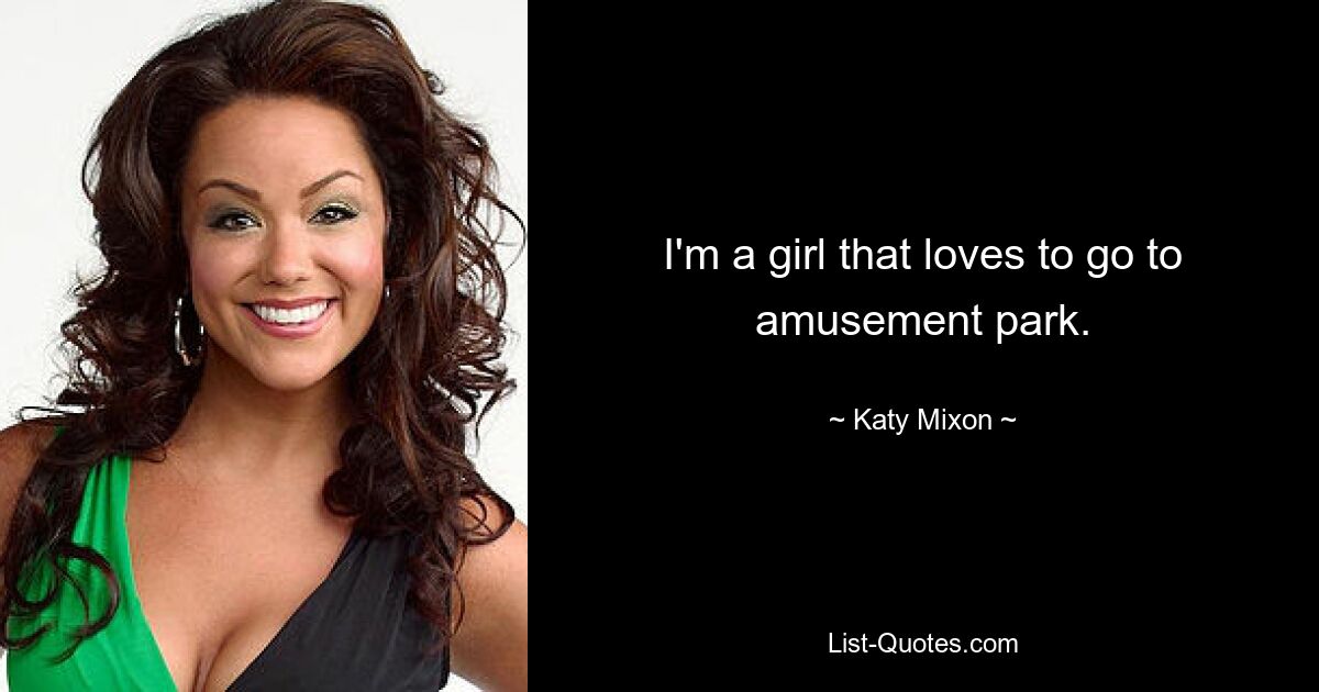 I'm a girl that loves to go to amusement park. — © Katy Mixon