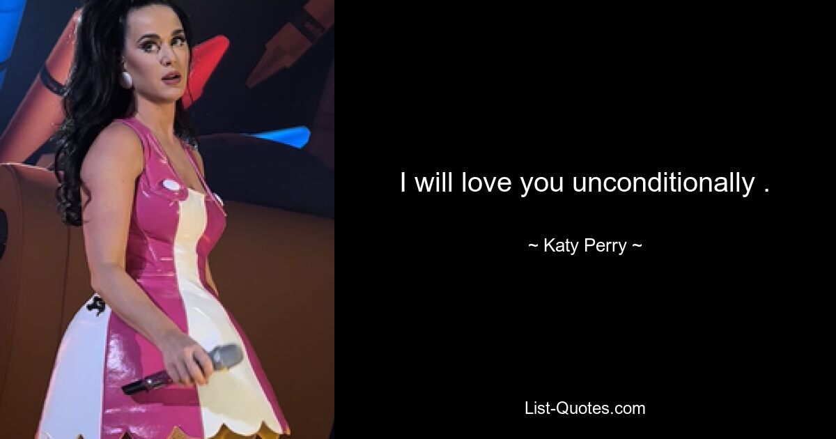 I will love you unconditionally . — © Katy Perry