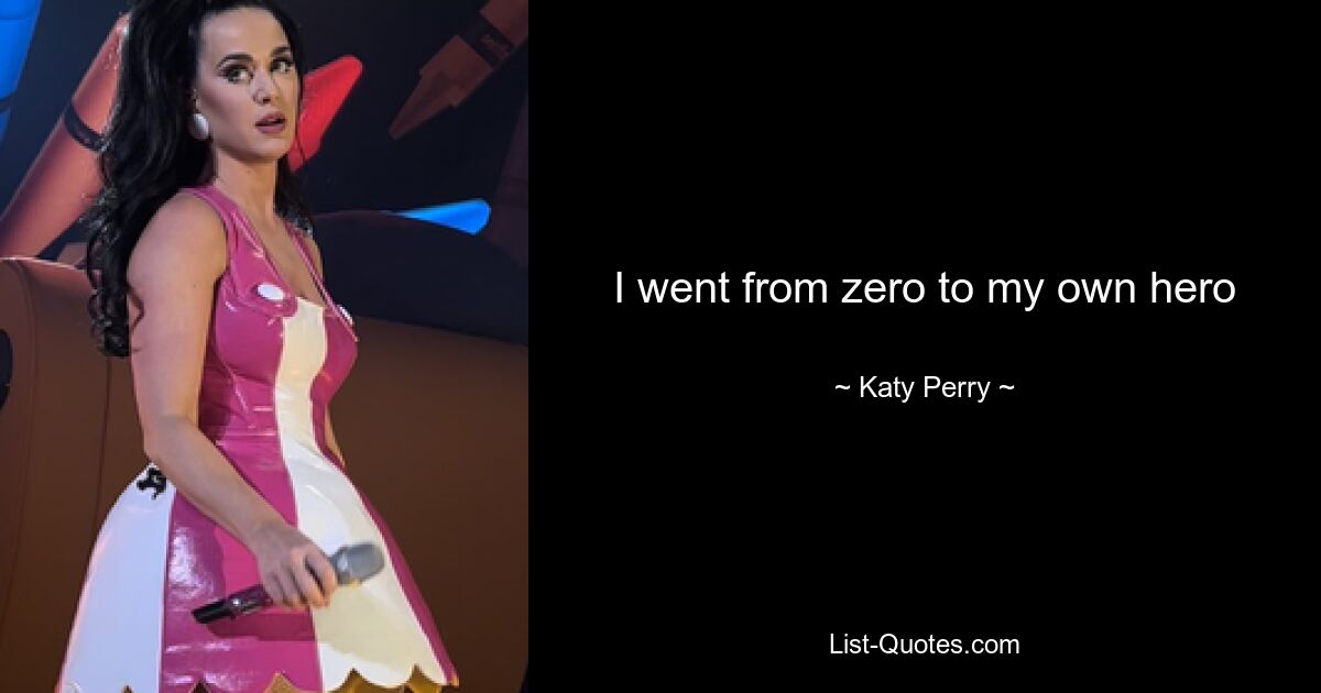 I went from zero to my own hero — © Katy Perry