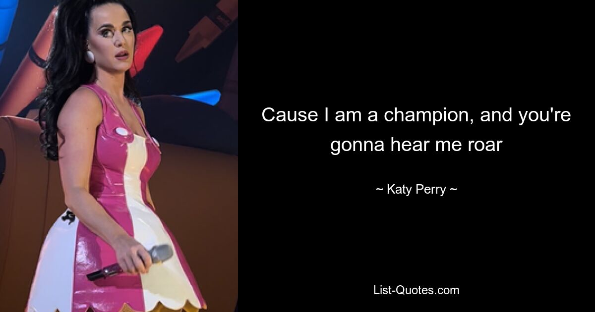 Cause I am a champion, and you're gonna hear me roar — © Katy Perry