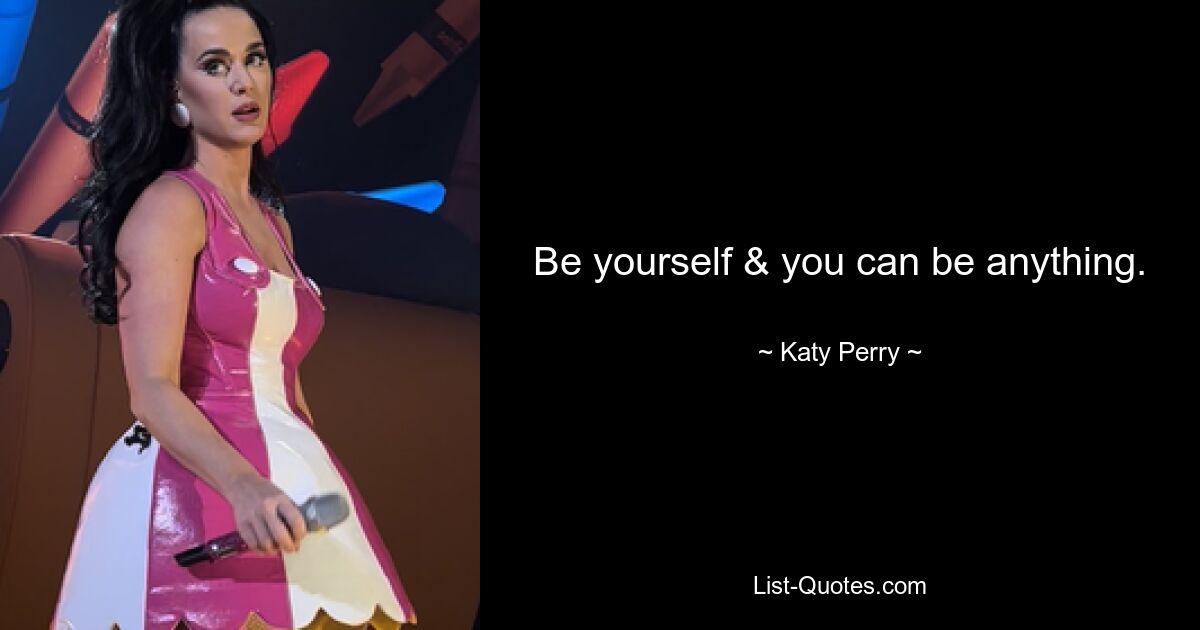 Be yourself & you can be anything. — © Katy Perry