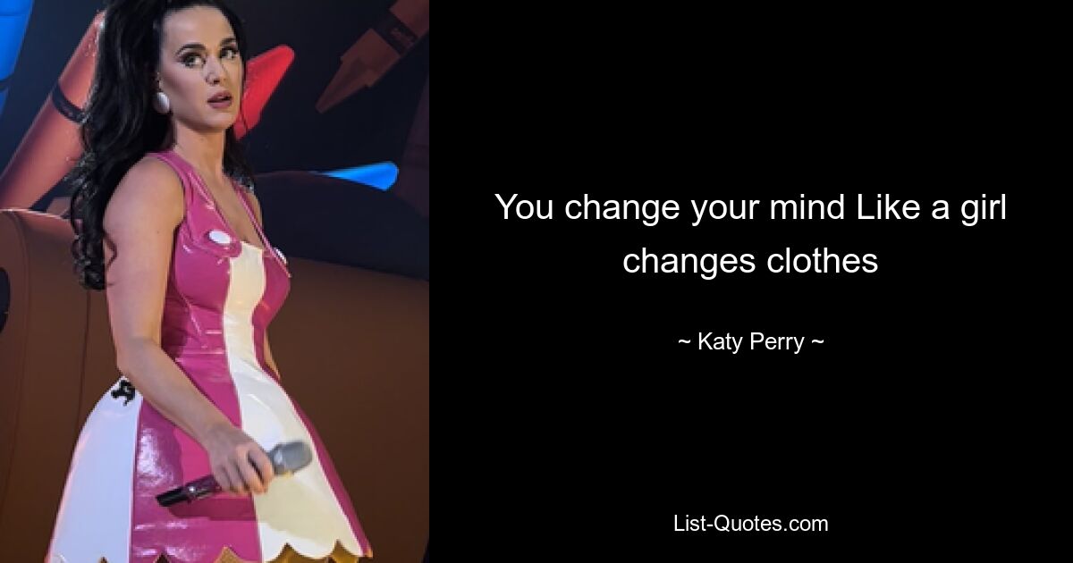 You change your mind Like a girl changes clothes — © Katy Perry