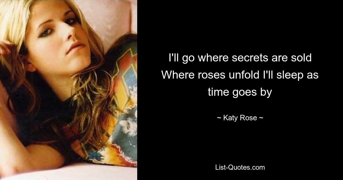 I'll go where secrets are sold Where roses unfold I'll sleep as time goes by — © Katy Rose