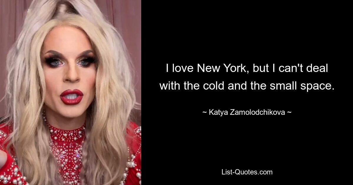 I love New York, but I can't deal with the cold and the small space. — © Katya Zamolodchikova