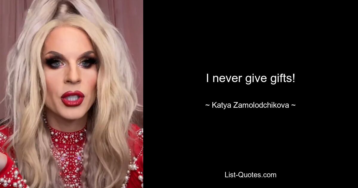 I never give gifts! — © Katya Zamolodchikova