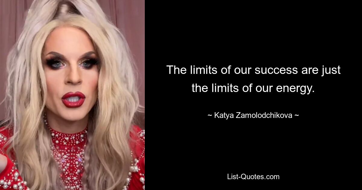 The limits of our success are just the limits of our energy. — © Katya Zamolodchikova