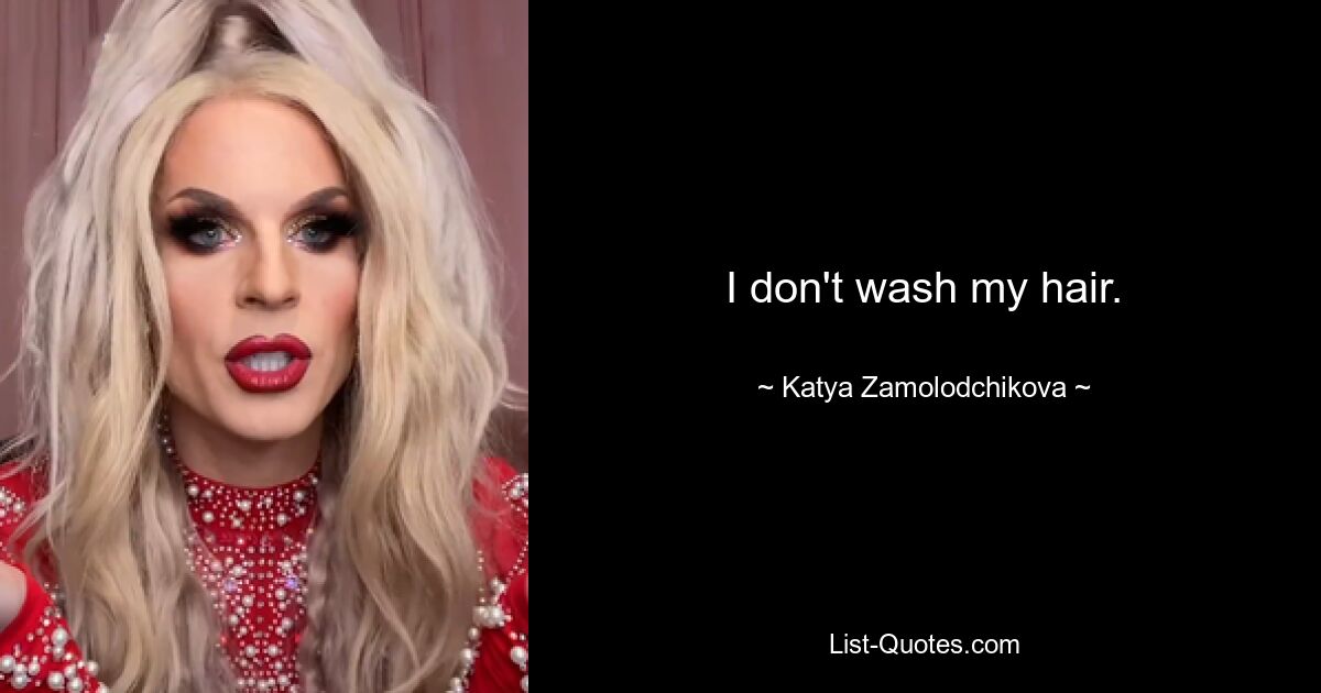 I don't wash my hair. — © Katya Zamolodchikova