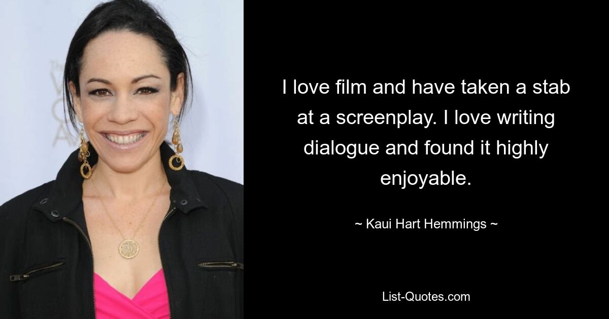 I love film and have taken a stab at a screenplay. I love writing dialogue and found it highly enjoyable. — © Kaui Hart Hemmings