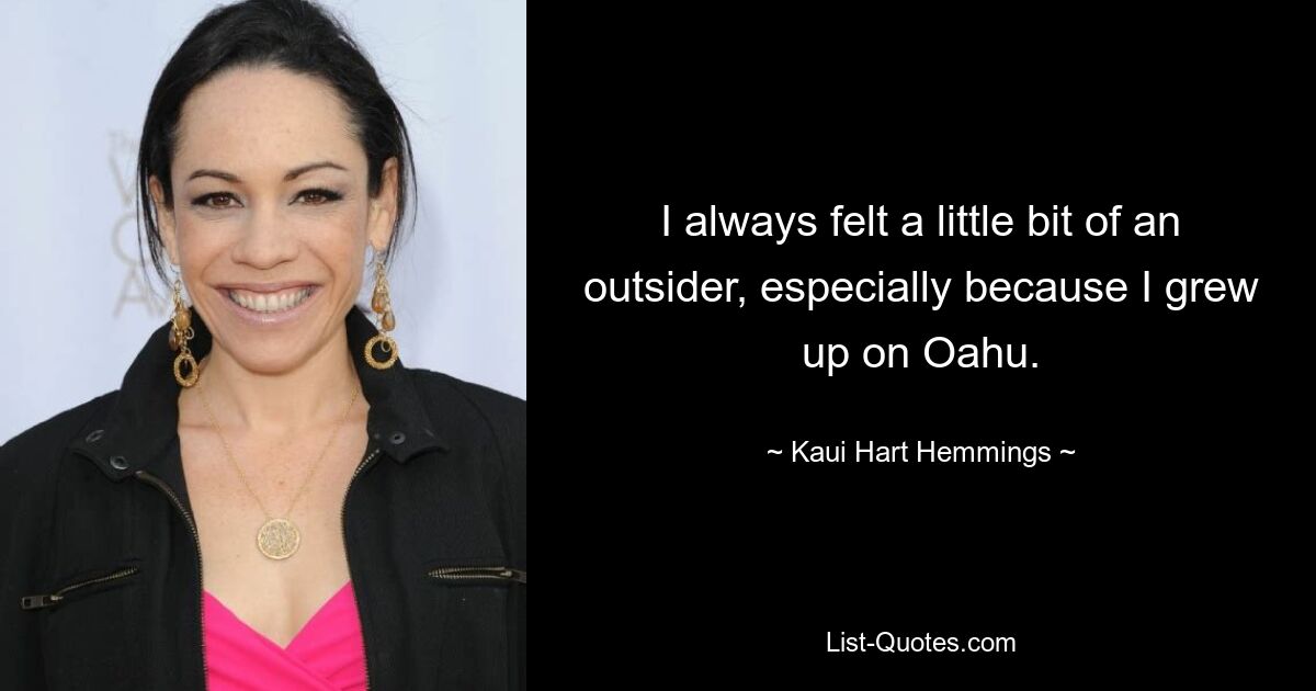 I always felt a little bit of an outsider, especially because I grew up on Oahu. — © Kaui Hart Hemmings