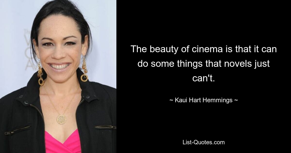 The beauty of cinema is that it can do some things that novels just can't. — © Kaui Hart Hemmings