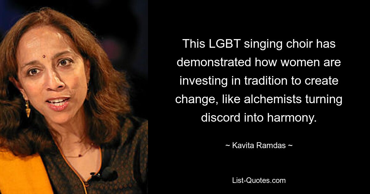 This LGBT singing choir has demonstrated how women are investing in tradition to create change, like alchemists turning discord into harmony. — © Kavita Ramdas