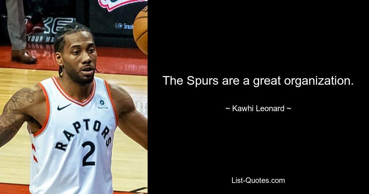 The Spurs are a great organization. — © Kawhi Leonard