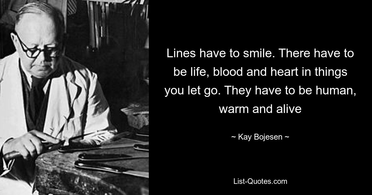 Lines have to smile. There have to be life, blood and heart in things you let go. They have to be human, warm and alive — © Kay Bojesen