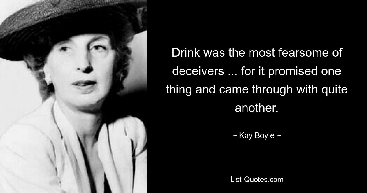 Drink was the most fearsome of deceivers ... for it promised one thing and came through with quite another. — © Kay Boyle