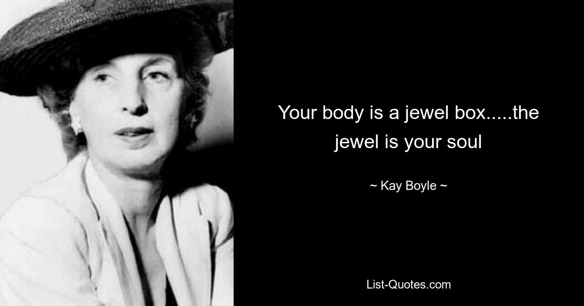 Your body is a jewel box.....the jewel is your soul — © Kay Boyle