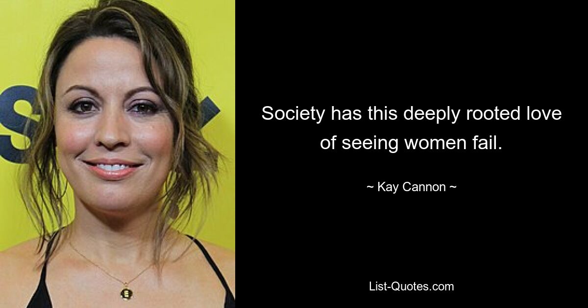 Society has this deeply rooted love of seeing women fail. — © Kay Cannon