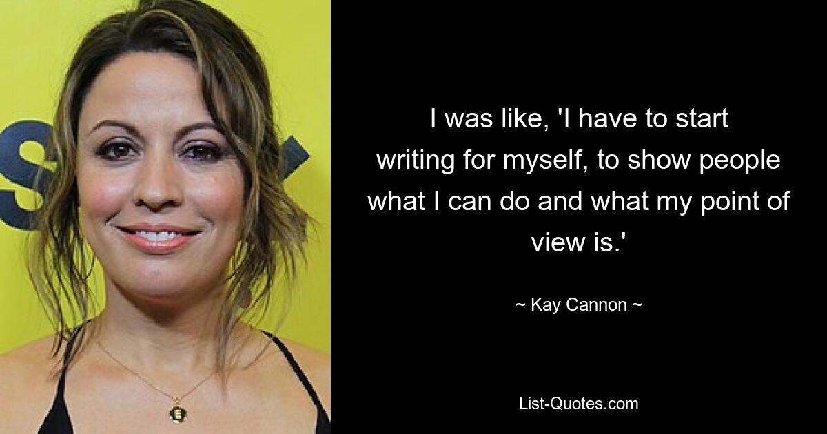 I was like, 'I have to start writing for myself, to show people what I can do and what my point of view is.' — © Kay Cannon