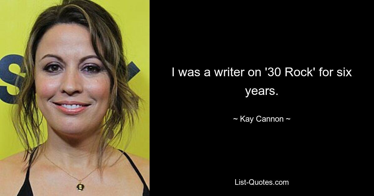 I was a writer on '30 Rock' for six years. — © Kay Cannon