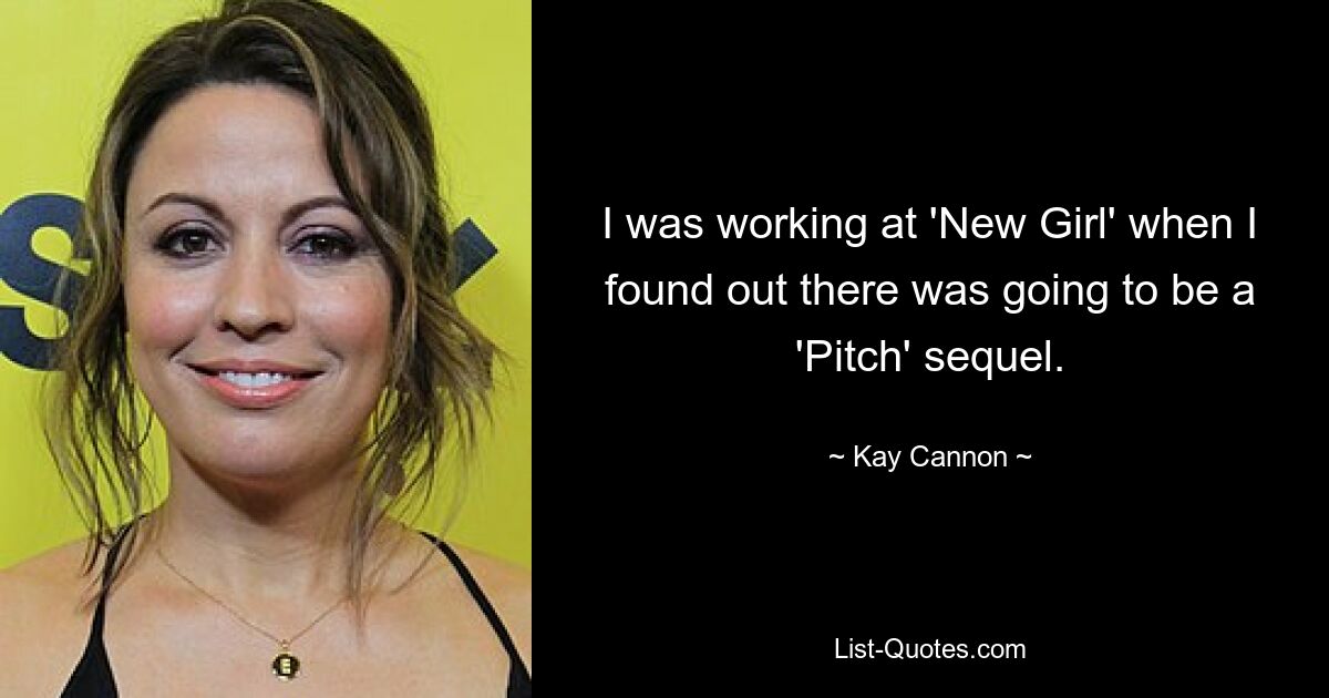 I was working at 'New Girl' when I found out there was going to be a 'Pitch' sequel. — © Kay Cannon