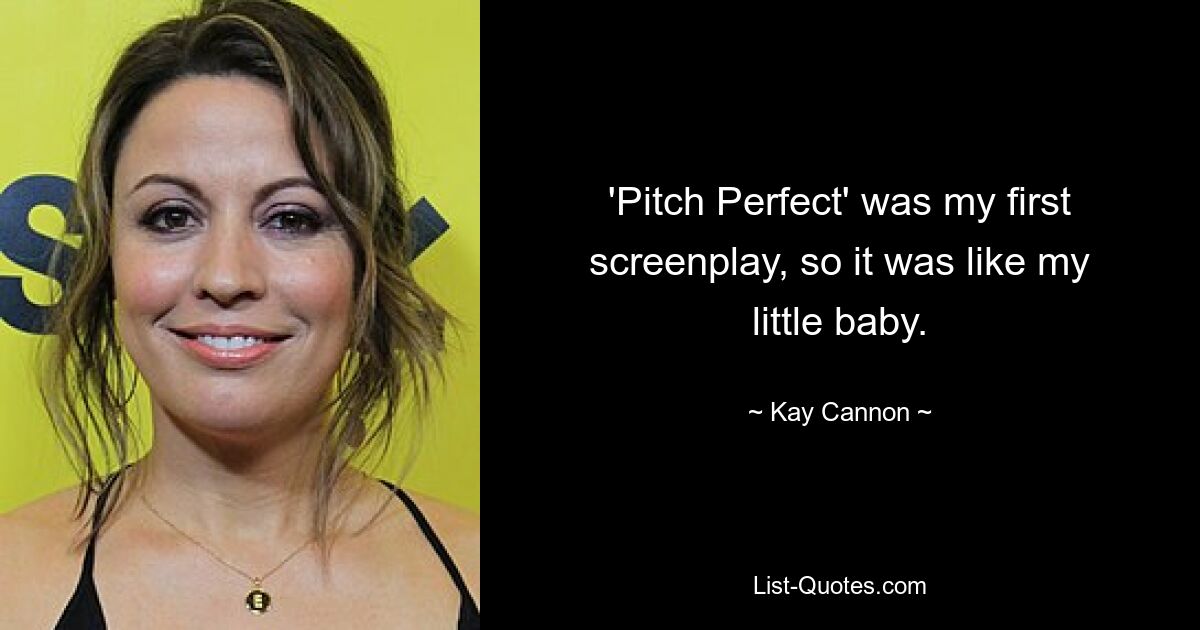 'Pitch Perfect' was my first screenplay, so it was like my little baby. — © Kay Cannon