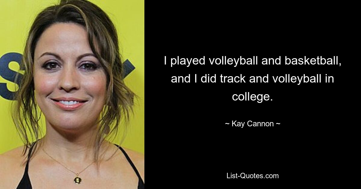 I played volleyball and basketball, and I did track and volleyball in college. — © Kay Cannon