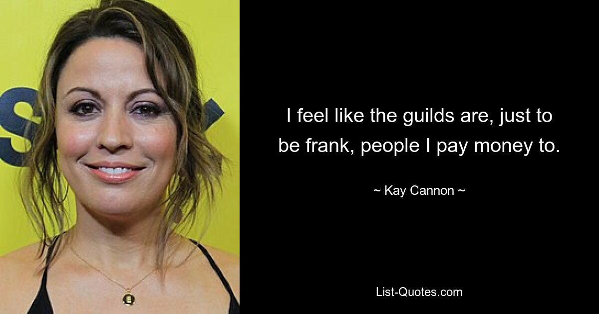 I feel like the guilds are, just to be frank, people I pay money to. — © Kay Cannon