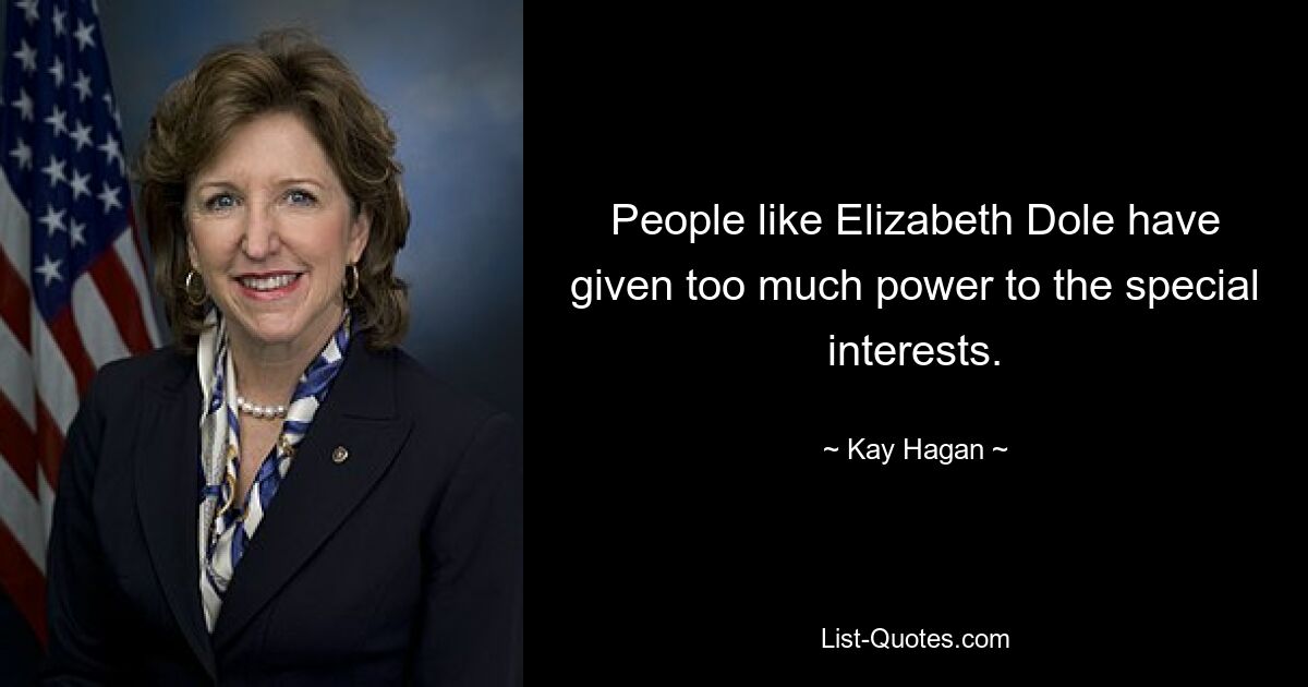 People like Elizabeth Dole have given too much power to the special interests. — © Kay Hagan