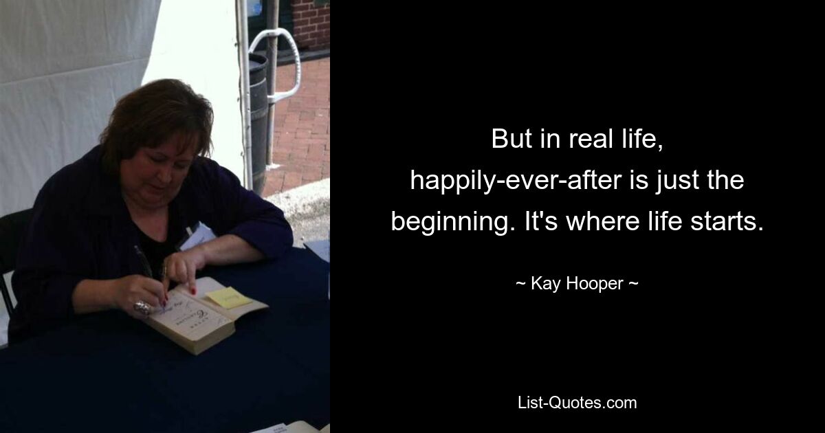 But in real life, happily-ever-after is just the beginning. It's where life starts. — © Kay Hooper