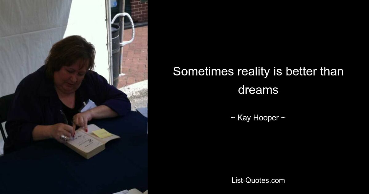 Sometimes reality is better than dreams — © Kay Hooper