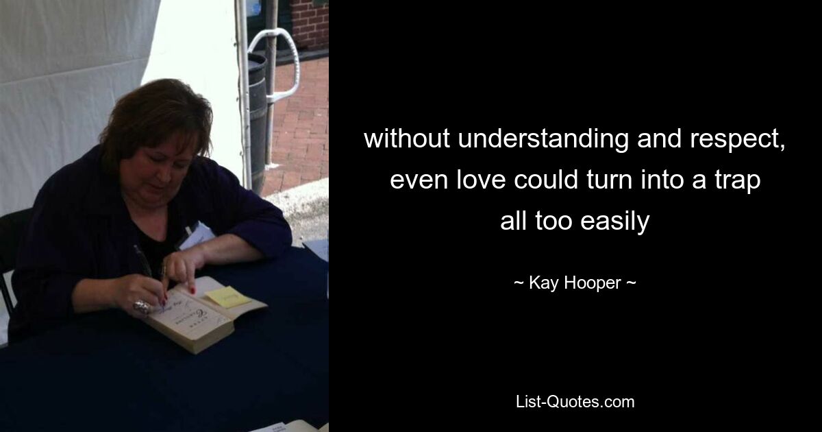 without understanding and respect, even love could turn into a trap all too easily — © Kay Hooper