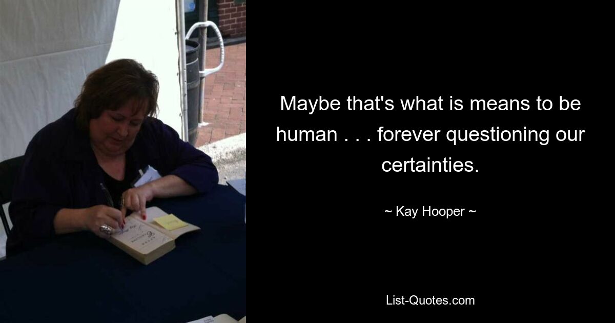 Maybe that's what is means to be human . . . forever questioning our certainties. — © Kay Hooper