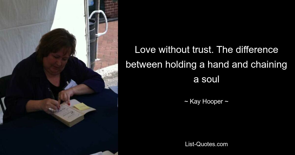 Love without trust. The difference between holding a hand and chaining a soul — © Kay Hooper