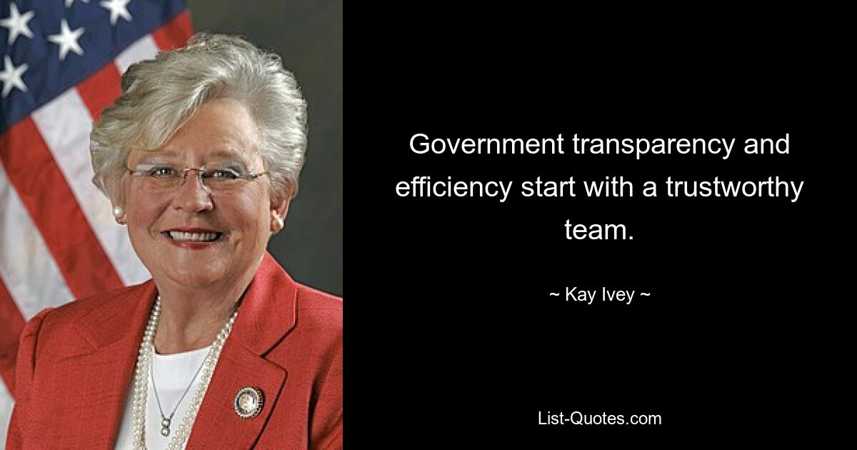 Government transparency and efficiency start with a trustworthy team. — © Kay Ivey