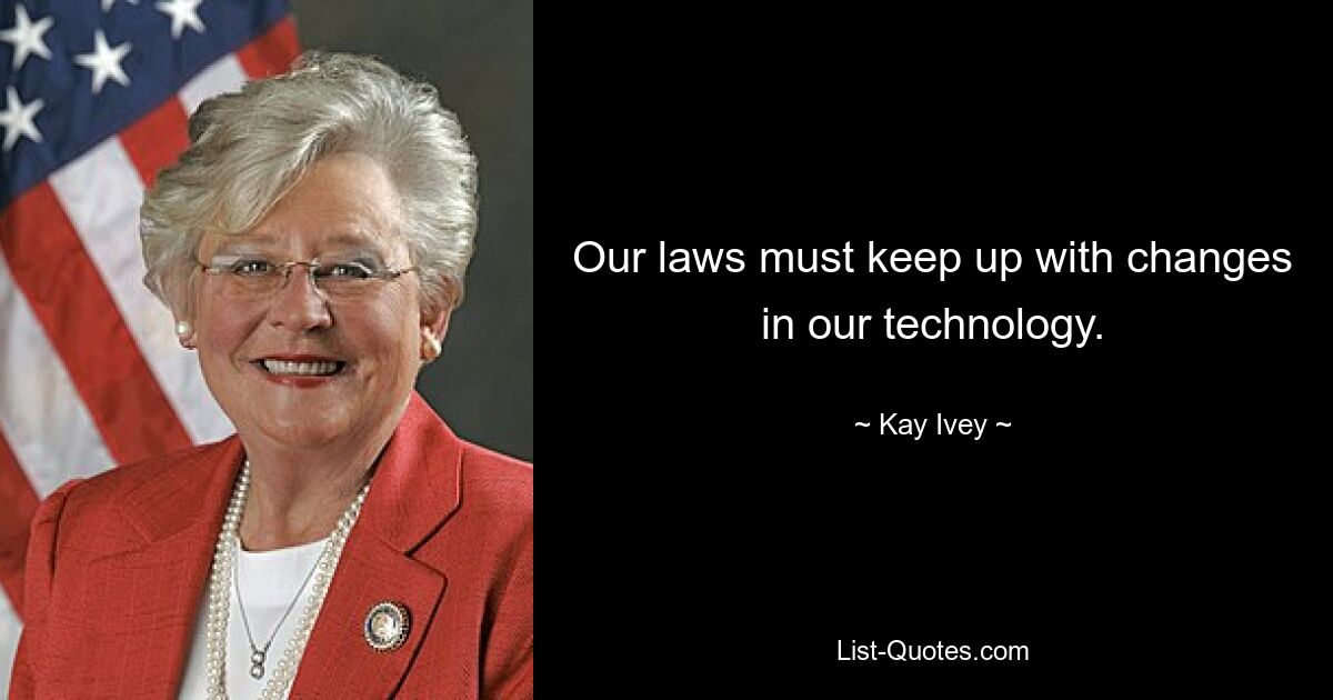 Our laws must keep up with changes in our technology. — © Kay Ivey