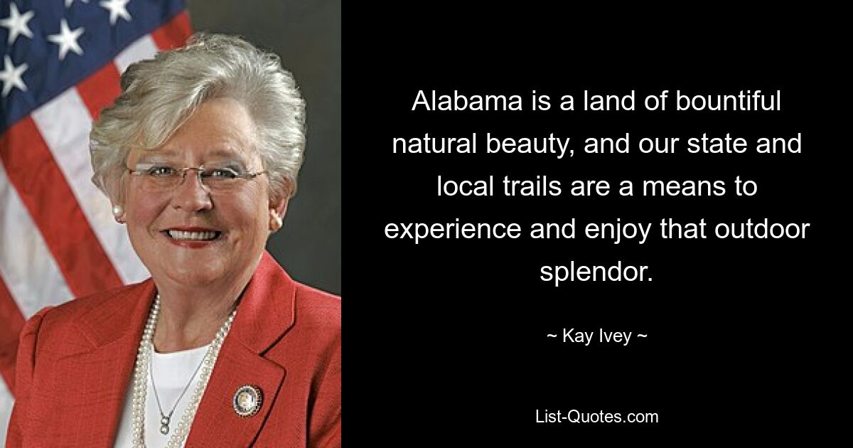 Alabama is a land of bountiful natural beauty, and our state and local trails are a means to experience and enjoy that outdoor splendor. — © Kay Ivey