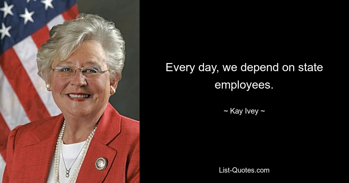 Every day, we depend on state employees. — © Kay Ivey