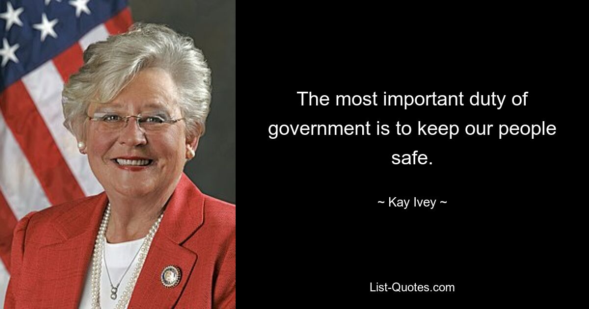 The most important duty of government is to keep our people safe. — © Kay Ivey