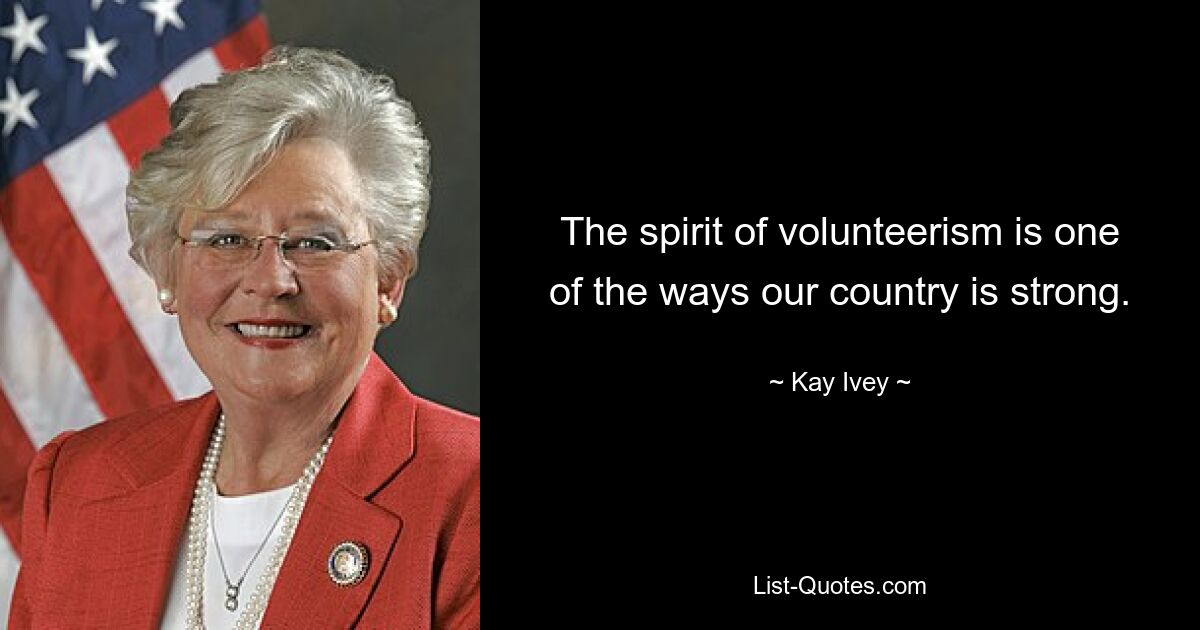 The spirit of volunteerism is one of the ways our country is strong. — © Kay Ivey