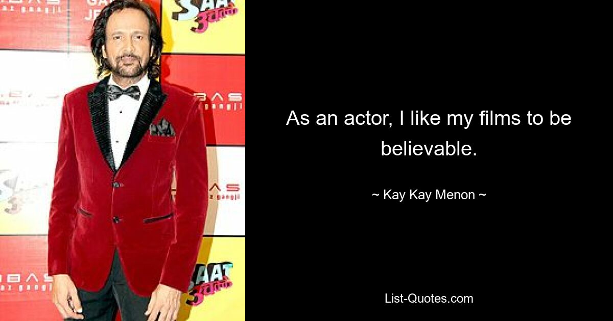 As an actor, I like my films to be believable. — © Kay Kay Menon