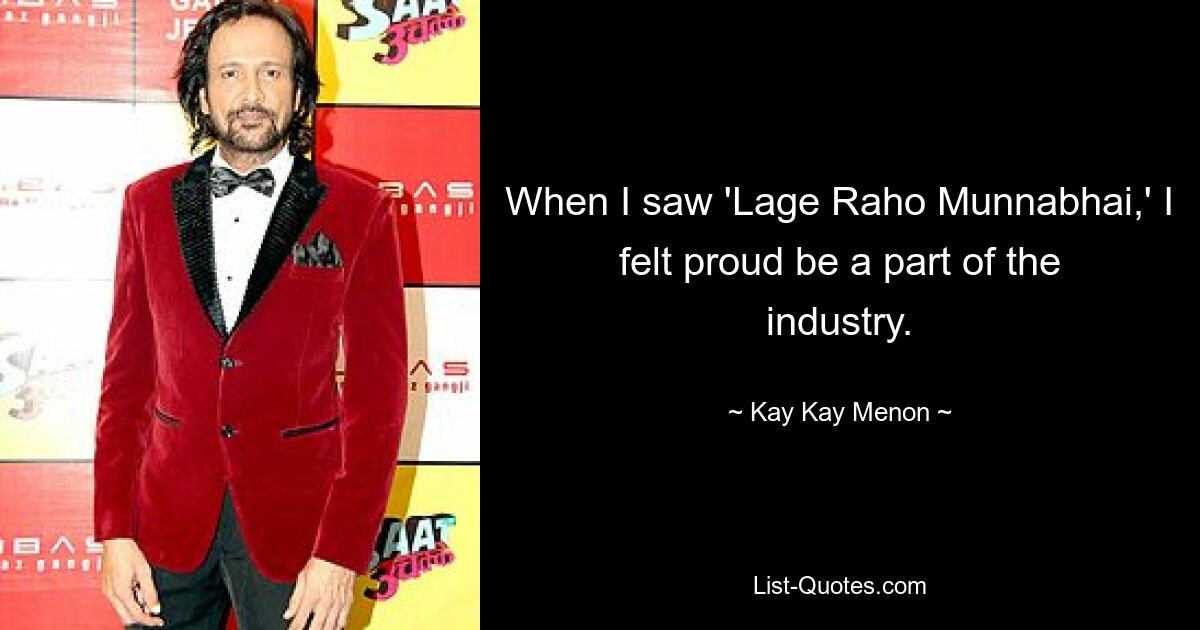 When I saw 'Lage Raho Munnabhai,' I felt proud be a part of the industry. — © Kay Kay Menon