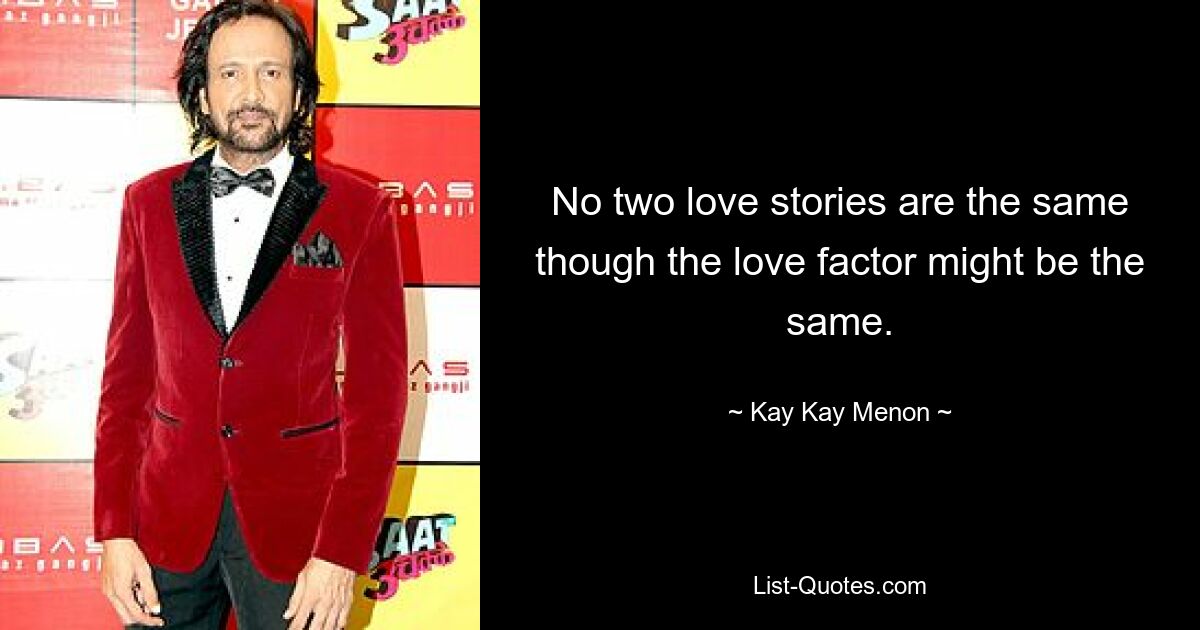 No two love stories are the same though the love factor might be the same. — © Kay Kay Menon