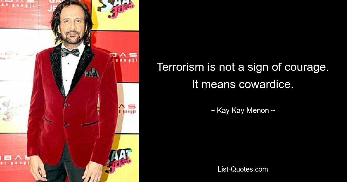 Terrorism is not a sign of courage. It means cowardice. — © Kay Kay Menon