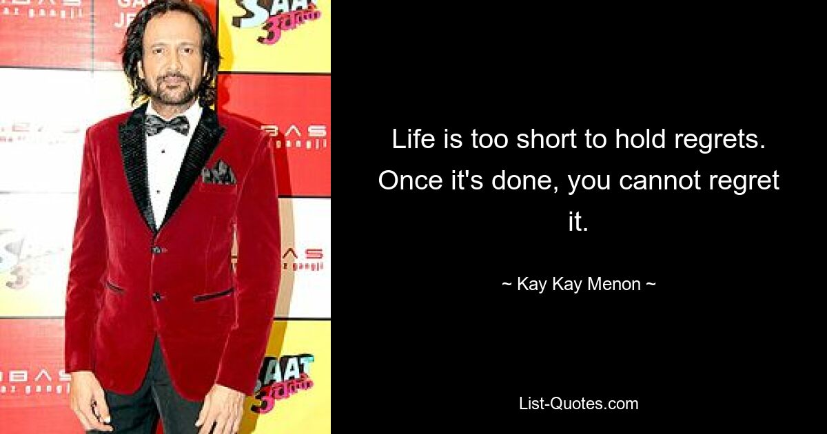 Life is too short to hold regrets. Once it's done, you cannot regret it. — © Kay Kay Menon