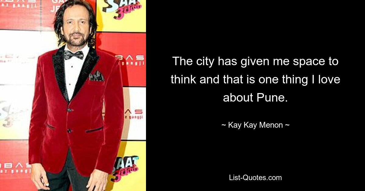 The city has given me space to think and that is one thing I love about Pune. — © Kay Kay Menon