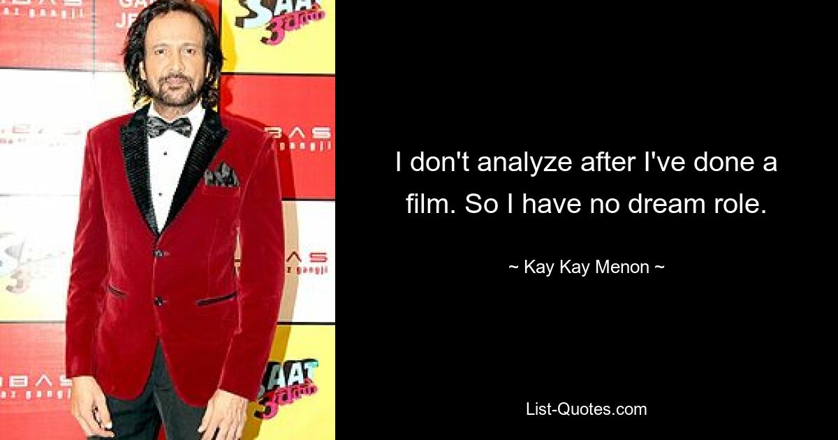 I don't analyze after I've done a film. So I have no dream role. — © Kay Kay Menon