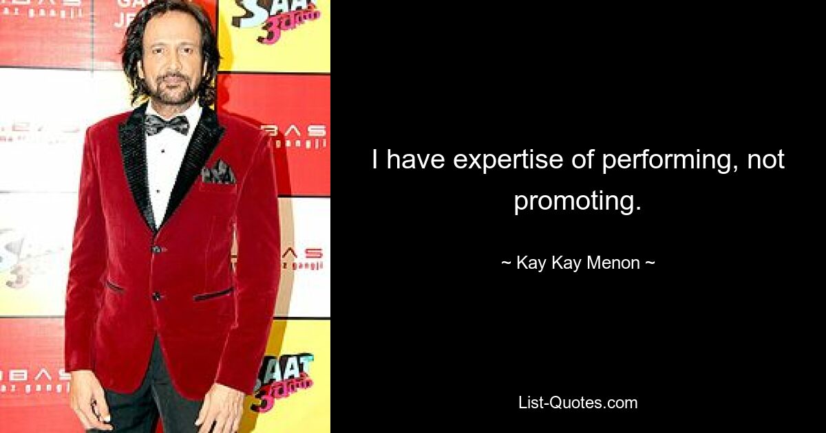 I have expertise of performing, not promoting. — © Kay Kay Menon