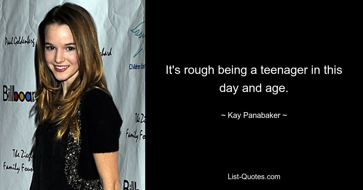 It's rough being a teenager in this day and age. — © Kay Panabaker