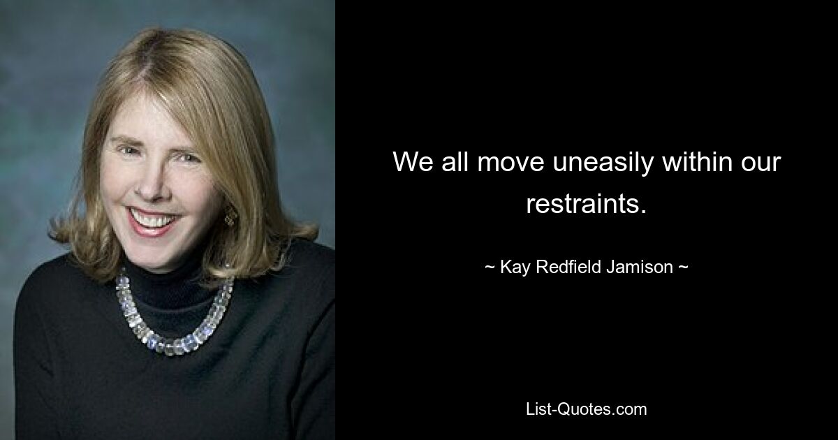 We all move uneasily within our restraints. — © Kay Redfield Jamison