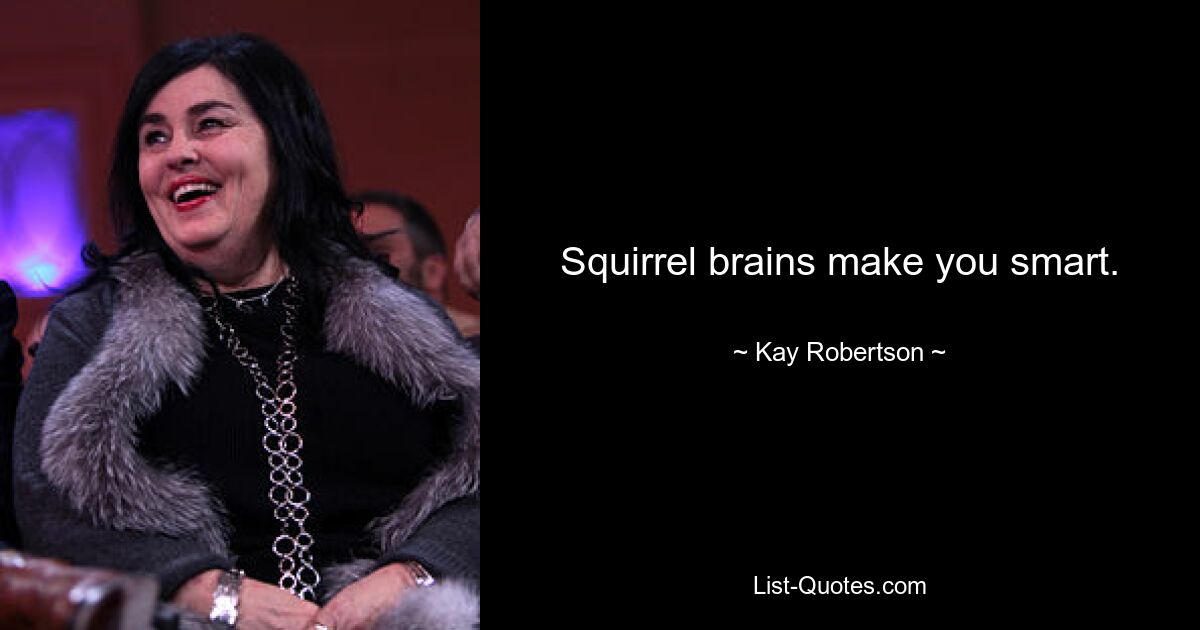 Squirrel brains make you smart. — © Kay Robertson